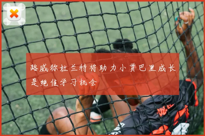 路威称杜兰特将助力小贾巴里成长是绝佳学习机会