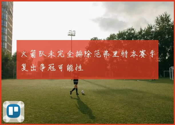 火箭队未完全排除范弗里特本赛季复出争冠可能性