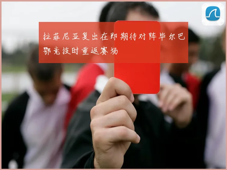 拉菲尼亚复出在即期待对阵毕尔巴鄂竞技时重返赛场
