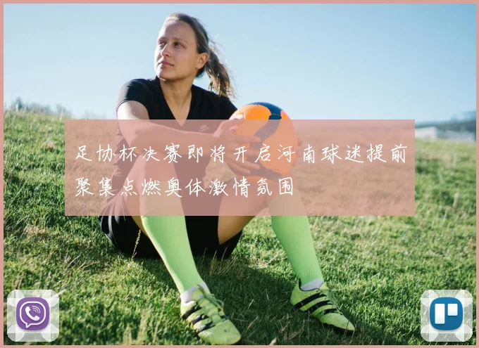 足协杯决赛即将开启河南球迷提前聚集点燃奥体激情氛围