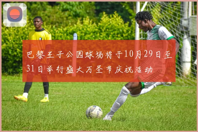 巴黎王子公园球场将于10月29日至31日举行盛大万圣节庆祝活动