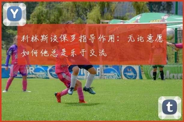 科林斯谈保罗指导作用：无论意愿如何他总是乐于交流