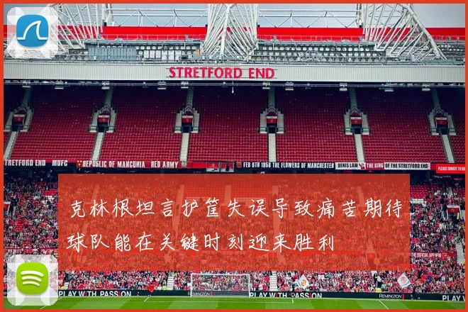 克林根坦言护筐失误导致痛苦期待球队能在关键时刻迎来胜利