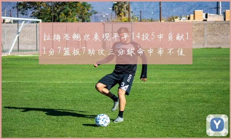 拉梅洛鲍尔表现平平14投5中贡献11分7篮板7助攻三分球命中率不佳