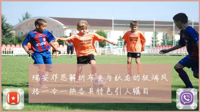 瑞安邓恩解析布克与狄龙的极端风格一冷一热各具特色引人瞩目