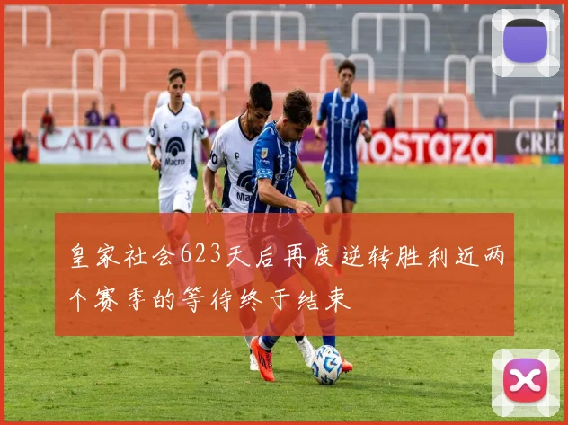 皇家社会623天后再度逆转胜利近两个赛季的等待终于结束