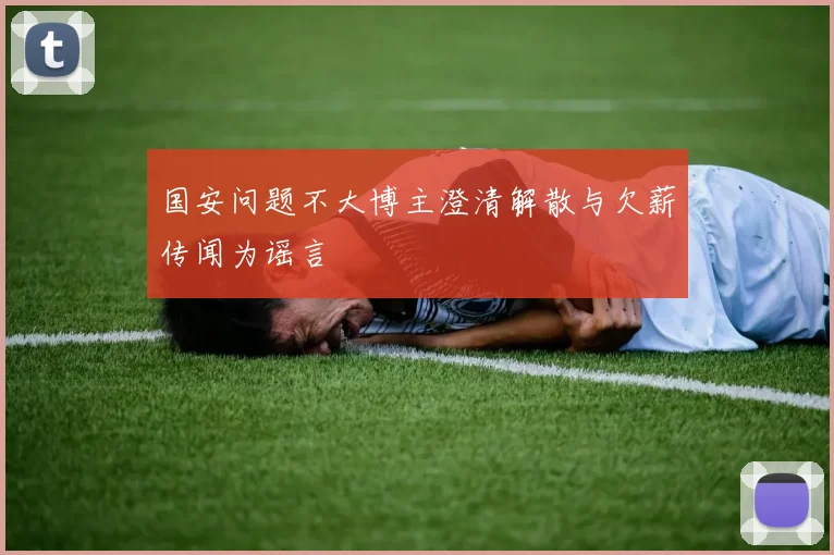 国安问题不大博主澄清解散与欠薪传闻为谣言
