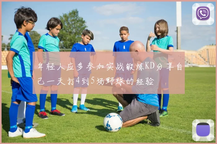年轻人应多参加实战锻炼KD分享自己一天打4到5场野球的经验