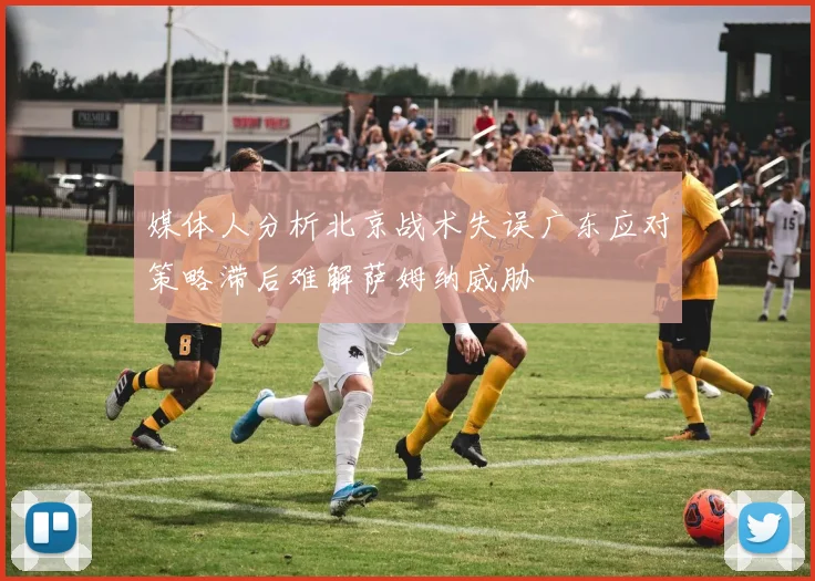 媒体人分析北京战术失误广东应对策略滞后难解萨姆纳威胁
