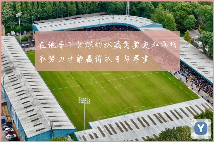 在他手下打球的林葳需要更加乖巧和努力才能赢得认可与尊重