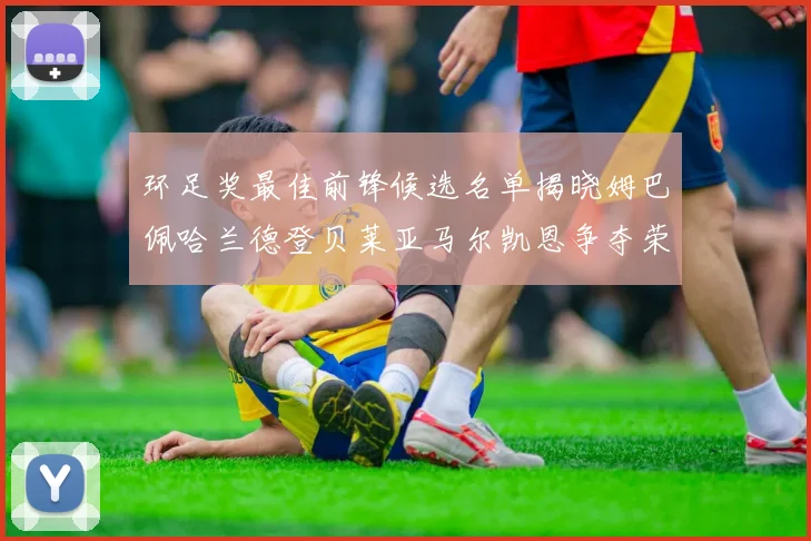 环足奖最佳前锋候选名单揭晓姆巴佩哈兰德登贝莱亚马尔凯恩争夺荣誉
