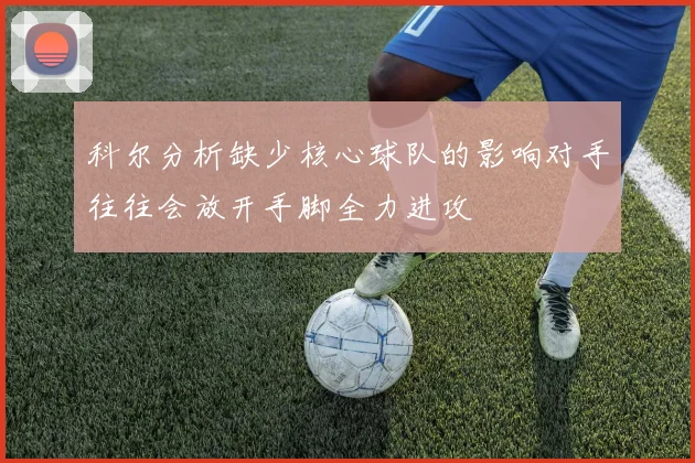 科尔分析缺少核心球队的影响对手往往会放开手脚全力进攻