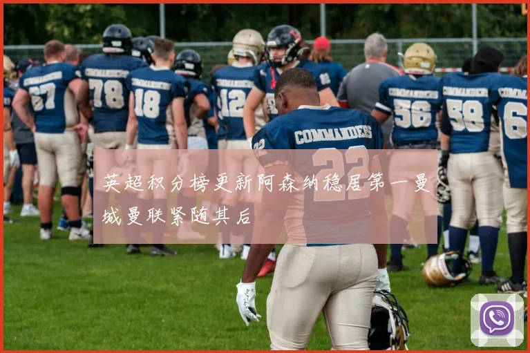 英超积分榜更新阿森纳稳居第一曼城曼联紧随其后