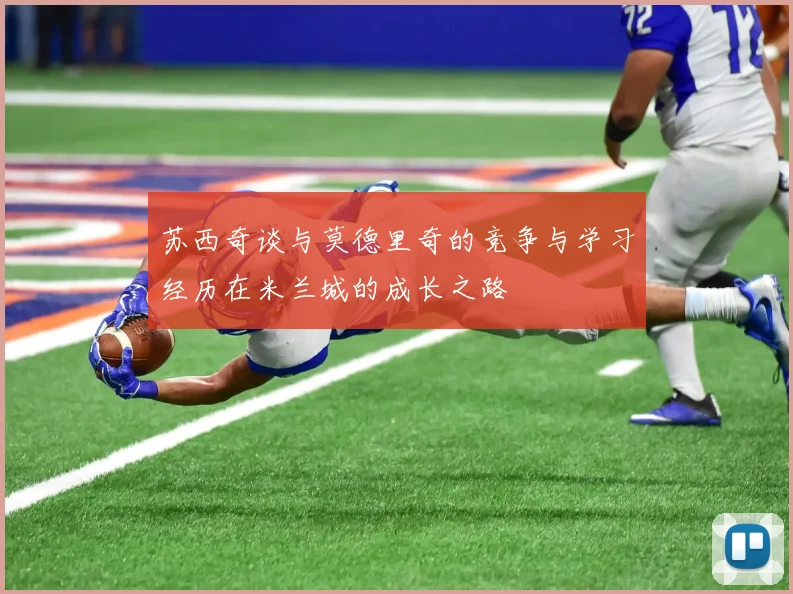 苏西奇谈与莫德里奇的竞争与学习经历在米兰城的成长之路