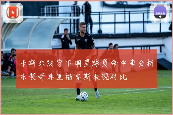 卡斯尔防守下明星球员命中率分析东契奇库里福克斯表现对比